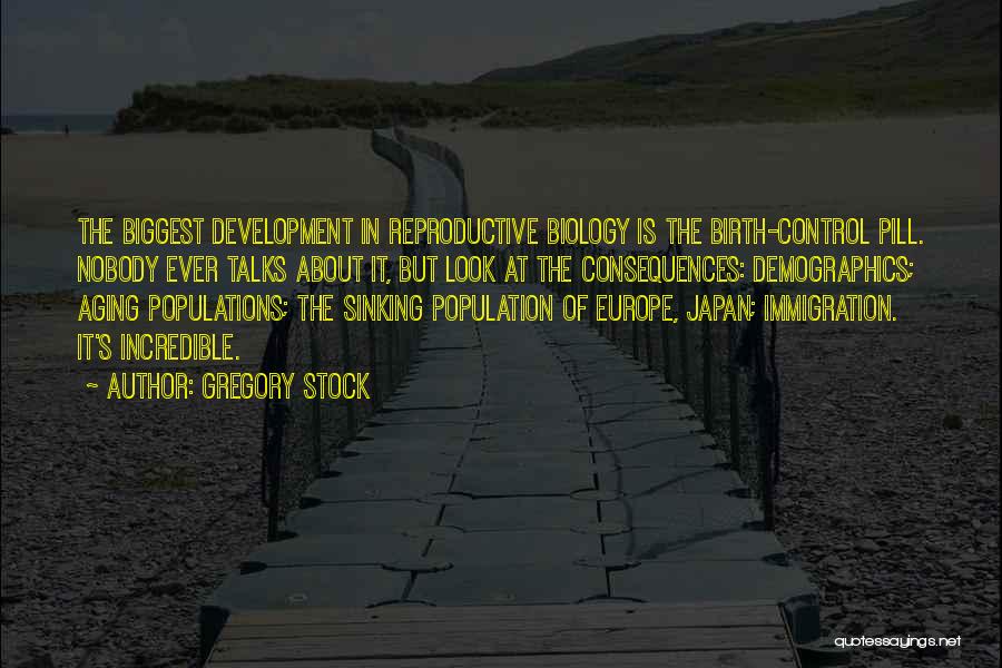 Gregory Stock Quotes: The Biggest Development In Reproductive Biology Is The Birth-control Pill. Nobody Ever Talks About It, But Look At The Consequences: