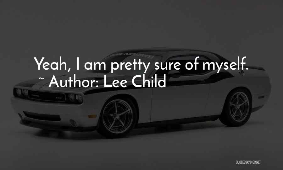Lee Child Quotes: Yeah, I Am Pretty Sure Of Myself.