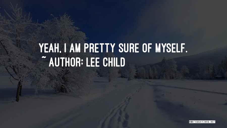 Lee Child Quotes: Yeah, I Am Pretty Sure Of Myself.