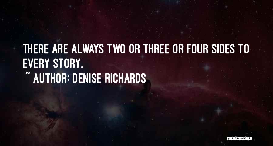 Denise Richards Quotes: There Are Always Two Or Three Or Four Sides To Every Story.