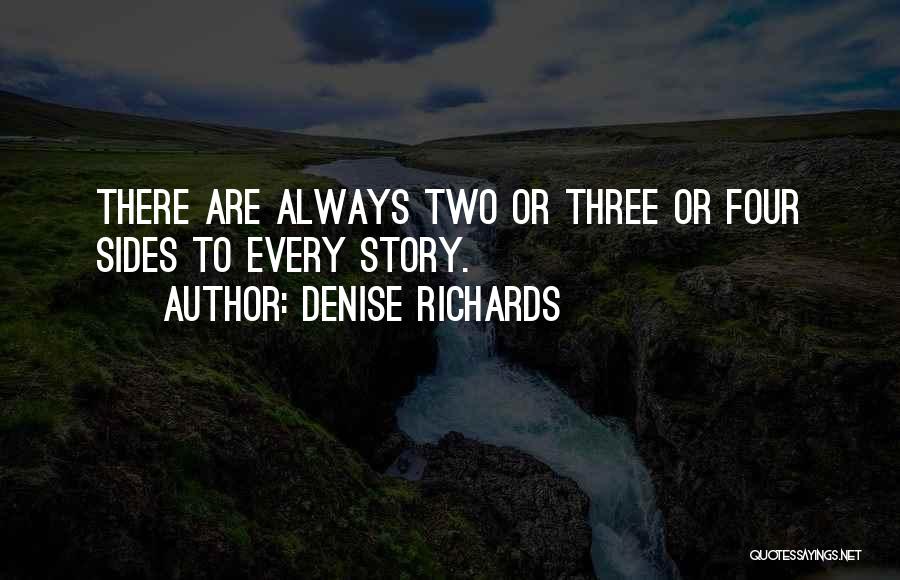 Denise Richards Quotes: There Are Always Two Or Three Or Four Sides To Every Story.