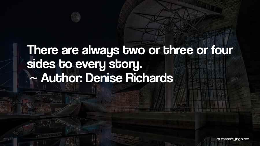 Denise Richards Quotes: There Are Always Two Or Three Or Four Sides To Every Story.