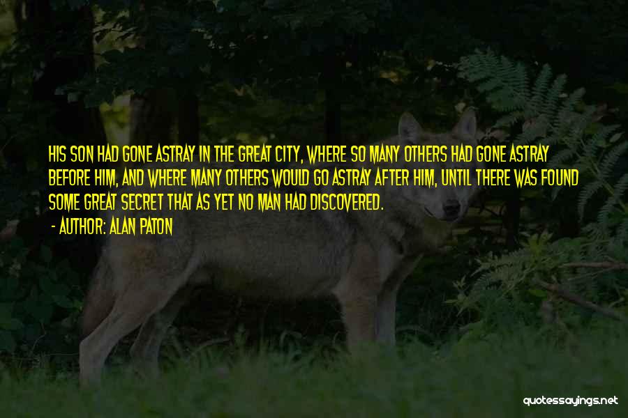 Alan Paton Quotes: His Son Had Gone Astray In The Great City, Where So Many Others Had Gone Astray Before Him, And Where