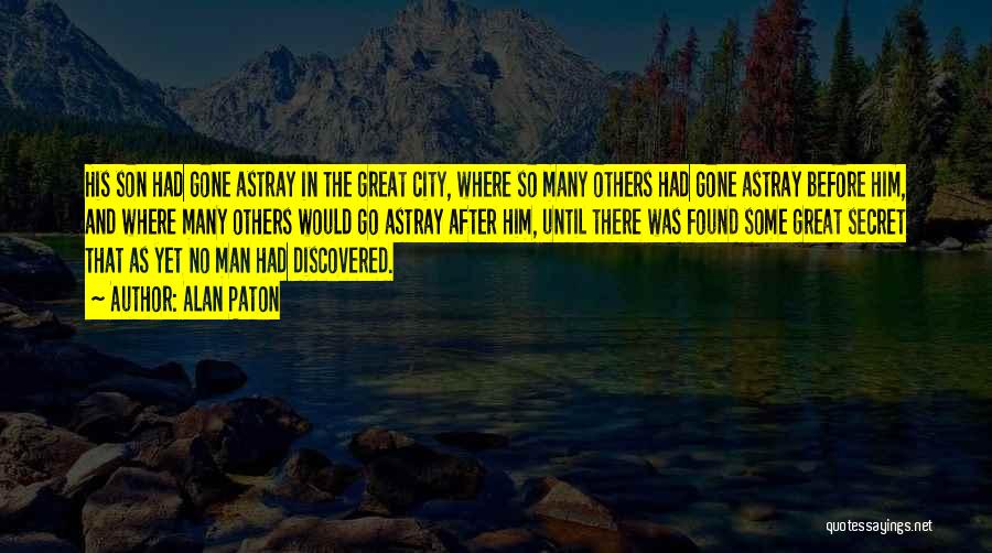 Alan Paton Quotes: His Son Had Gone Astray In The Great City, Where So Many Others Had Gone Astray Before Him, And Where