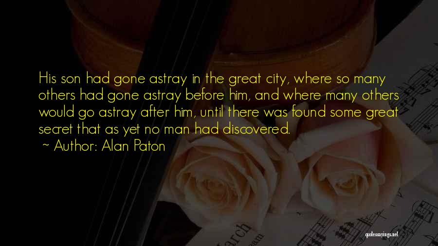 Alan Paton Quotes: His Son Had Gone Astray In The Great City, Where So Many Others Had Gone Astray Before Him, And Where
