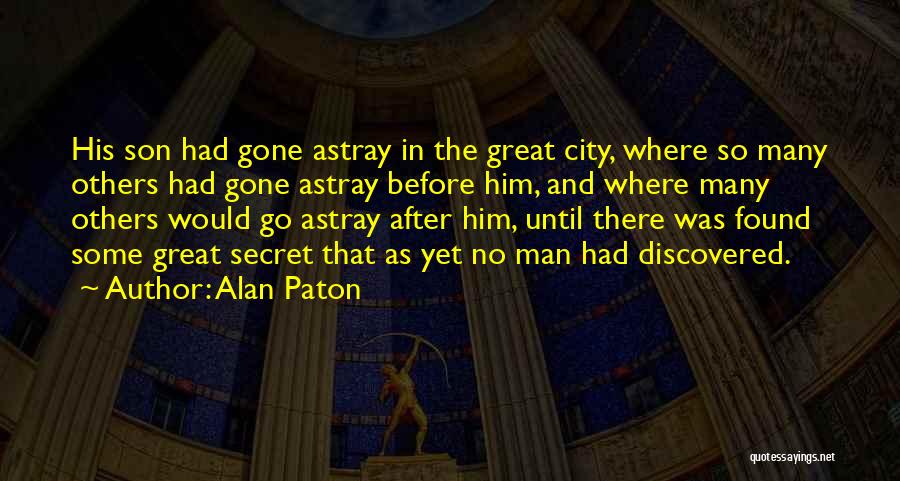Alan Paton Quotes: His Son Had Gone Astray In The Great City, Where So Many Others Had Gone Astray Before Him, And Where