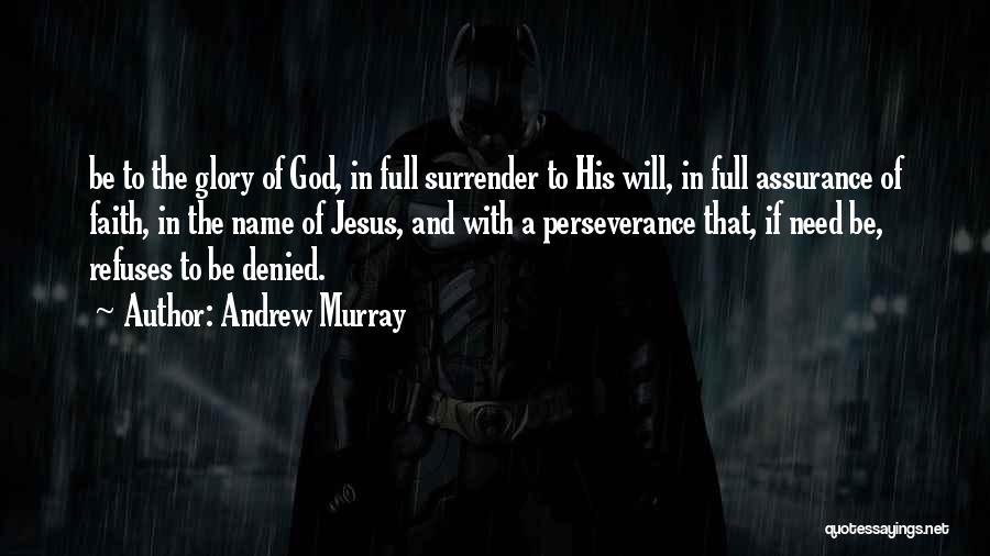 Andrew Murray Quotes: Be To The Glory Of God, In Full Surrender To His Will, In Full Assurance Of Faith, In The Name