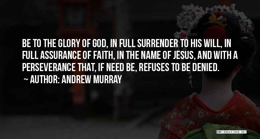 Andrew Murray Quotes: Be To The Glory Of God, In Full Surrender To His Will, In Full Assurance Of Faith, In The Name