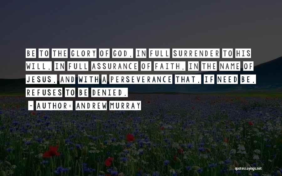 Andrew Murray Quotes: Be To The Glory Of God, In Full Surrender To His Will, In Full Assurance Of Faith, In The Name