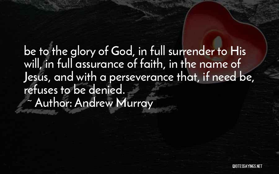 Andrew Murray Quotes: Be To The Glory Of God, In Full Surrender To His Will, In Full Assurance Of Faith, In The Name