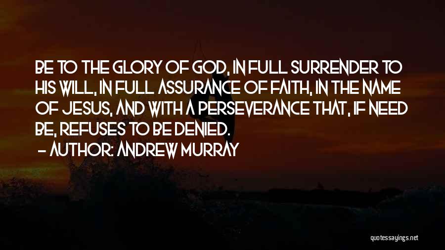 Andrew Murray Quotes: Be To The Glory Of God, In Full Surrender To His Will, In Full Assurance Of Faith, In The Name