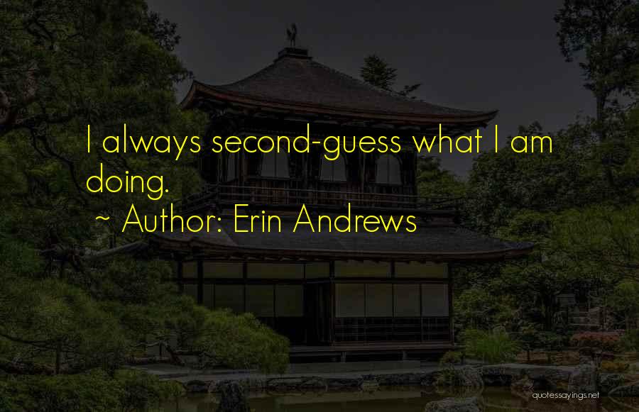 Erin Andrews Quotes: I Always Second-guess What I Am Doing.