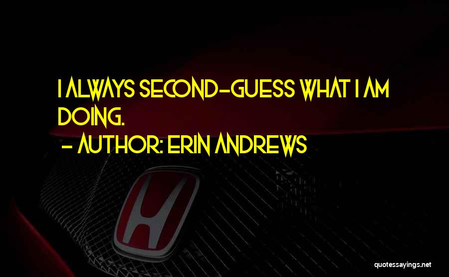 Erin Andrews Quotes: I Always Second-guess What I Am Doing.