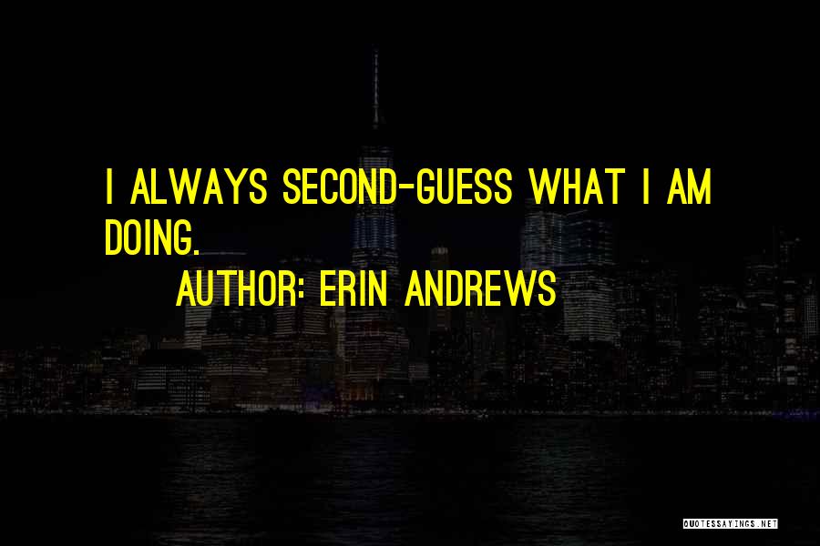 Erin Andrews Quotes: I Always Second-guess What I Am Doing.