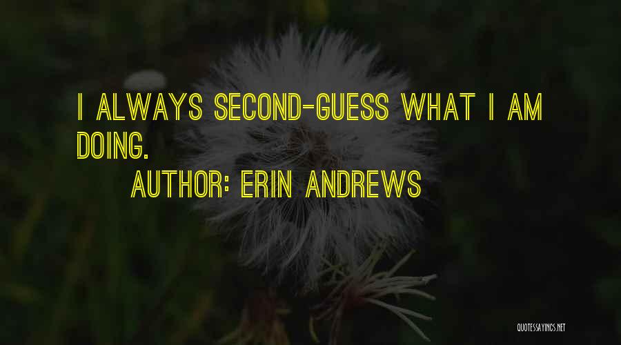 Erin Andrews Quotes: I Always Second-guess What I Am Doing.