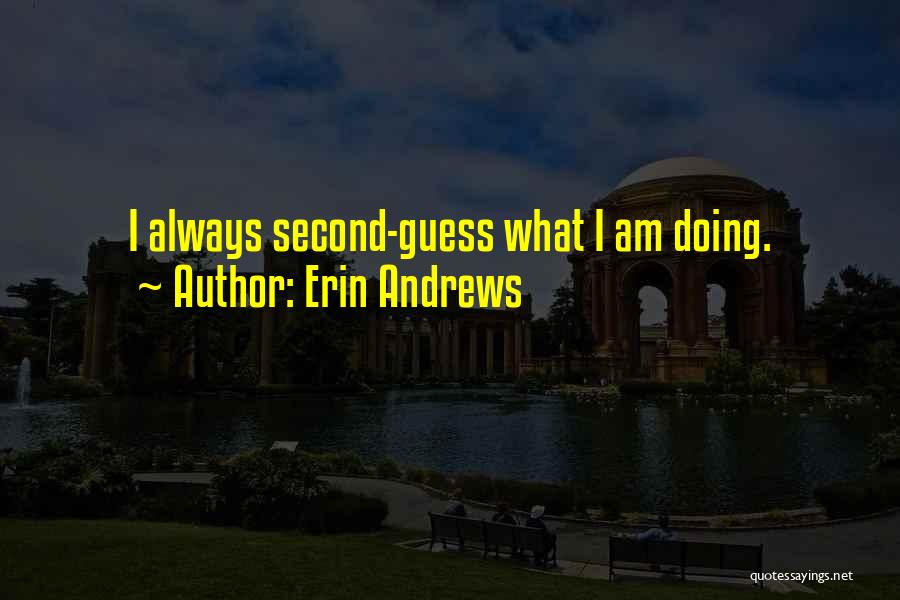 Erin Andrews Quotes: I Always Second-guess What I Am Doing.