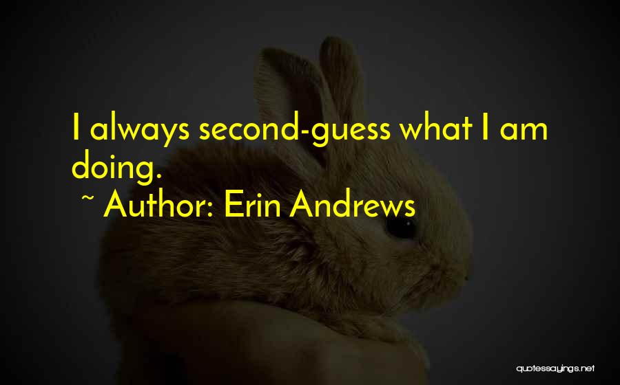 Erin Andrews Quotes: I Always Second-guess What I Am Doing.