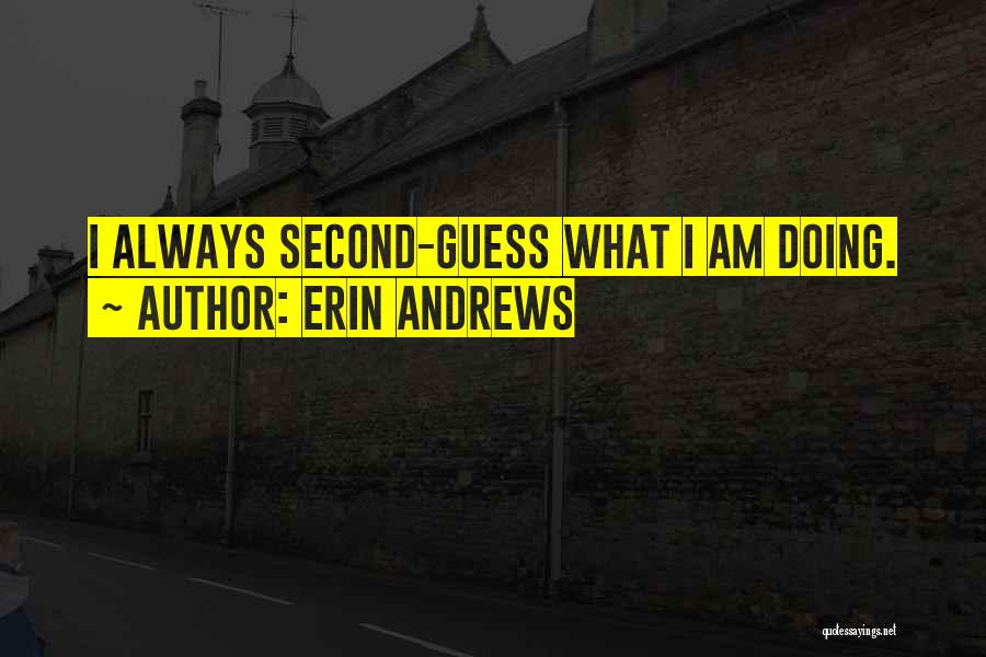 Erin Andrews Quotes: I Always Second-guess What I Am Doing.