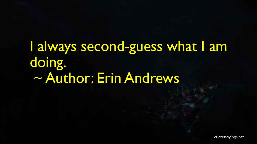 Erin Andrews Quotes: I Always Second-guess What I Am Doing.