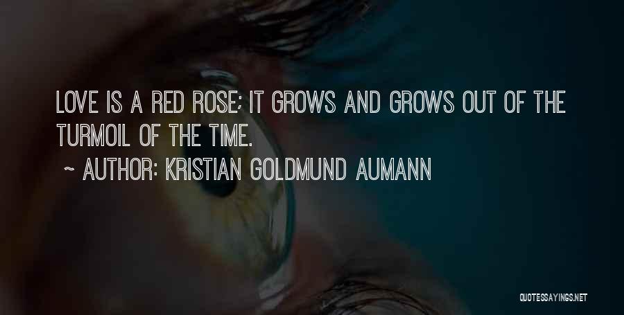 Kristian Goldmund Aumann Quotes: Love Is A Red Rose; It Grows And Grows Out Of The Turmoil Of The Time.