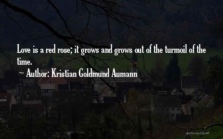 Kristian Goldmund Aumann Quotes: Love Is A Red Rose; It Grows And Grows Out Of The Turmoil Of The Time.