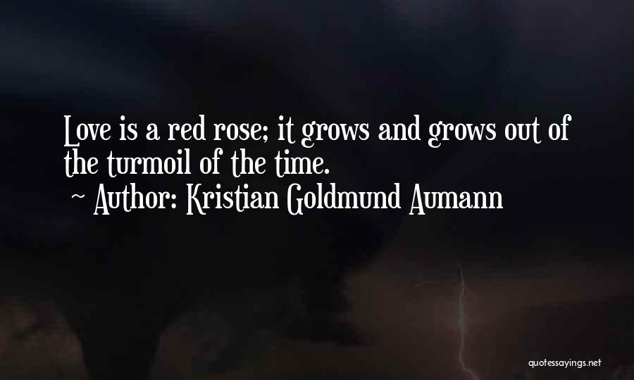 Kristian Goldmund Aumann Quotes: Love Is A Red Rose; It Grows And Grows Out Of The Turmoil Of The Time.