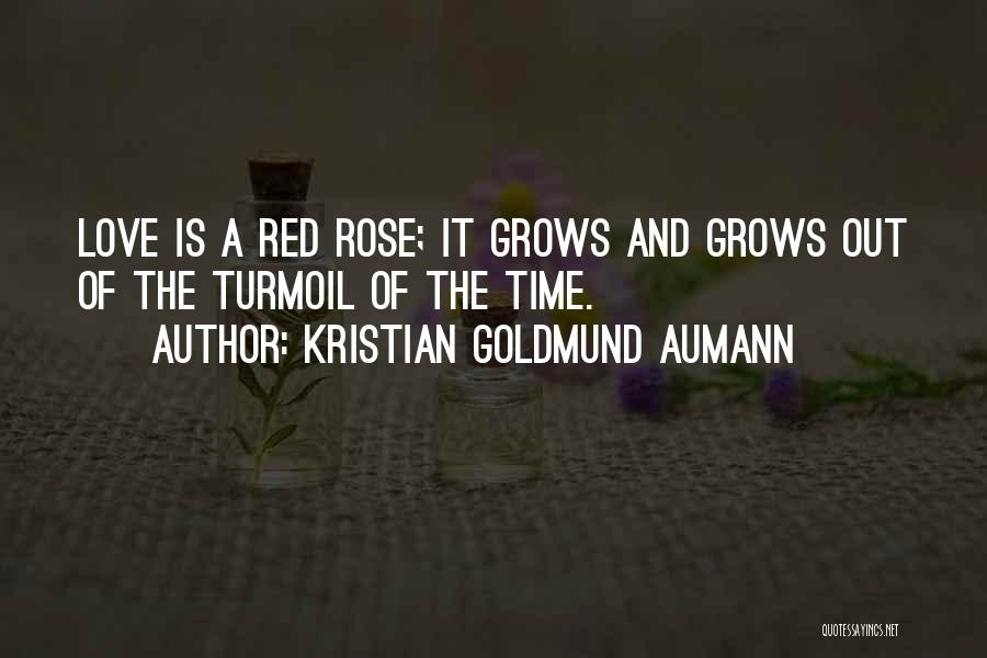 Kristian Goldmund Aumann Quotes: Love Is A Red Rose; It Grows And Grows Out Of The Turmoil Of The Time.