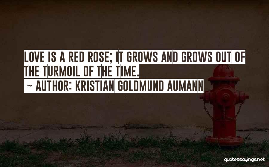 Kristian Goldmund Aumann Quotes: Love Is A Red Rose; It Grows And Grows Out Of The Turmoil Of The Time.