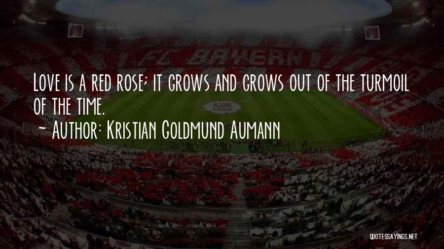 Kristian Goldmund Aumann Quotes: Love Is A Red Rose; It Grows And Grows Out Of The Turmoil Of The Time.