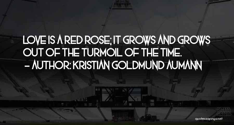 Kristian Goldmund Aumann Quotes: Love Is A Red Rose; It Grows And Grows Out Of The Turmoil Of The Time.