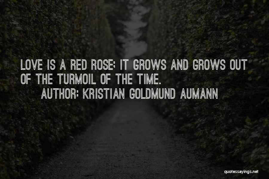 Kristian Goldmund Aumann Quotes: Love Is A Red Rose; It Grows And Grows Out Of The Turmoil Of The Time.