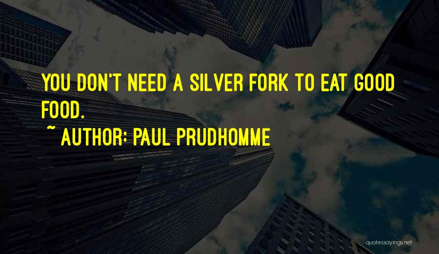 Paul Prudhomme Quotes: You Don't Need A Silver Fork To Eat Good Food.