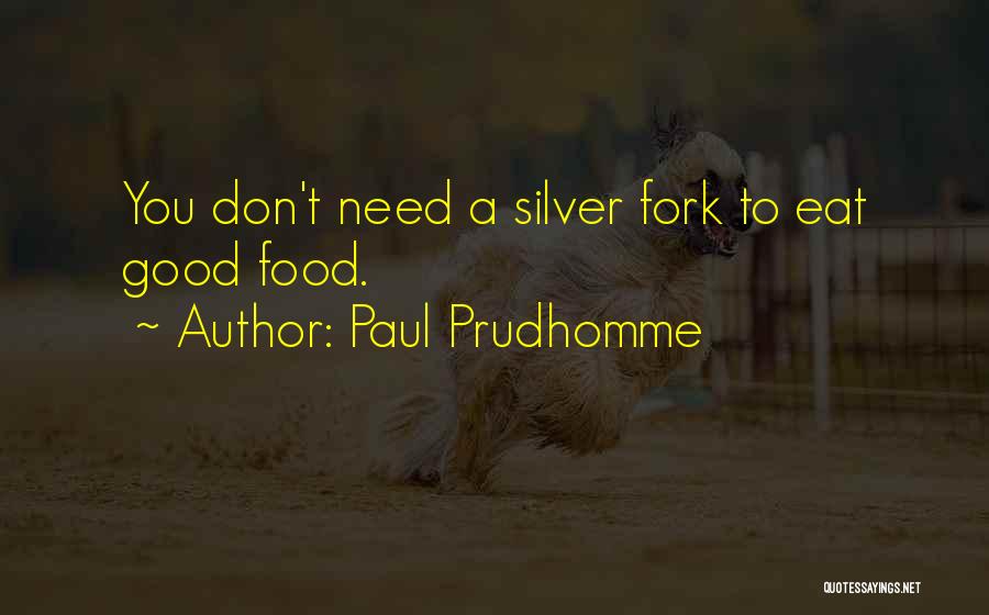 Paul Prudhomme Quotes: You Don't Need A Silver Fork To Eat Good Food.