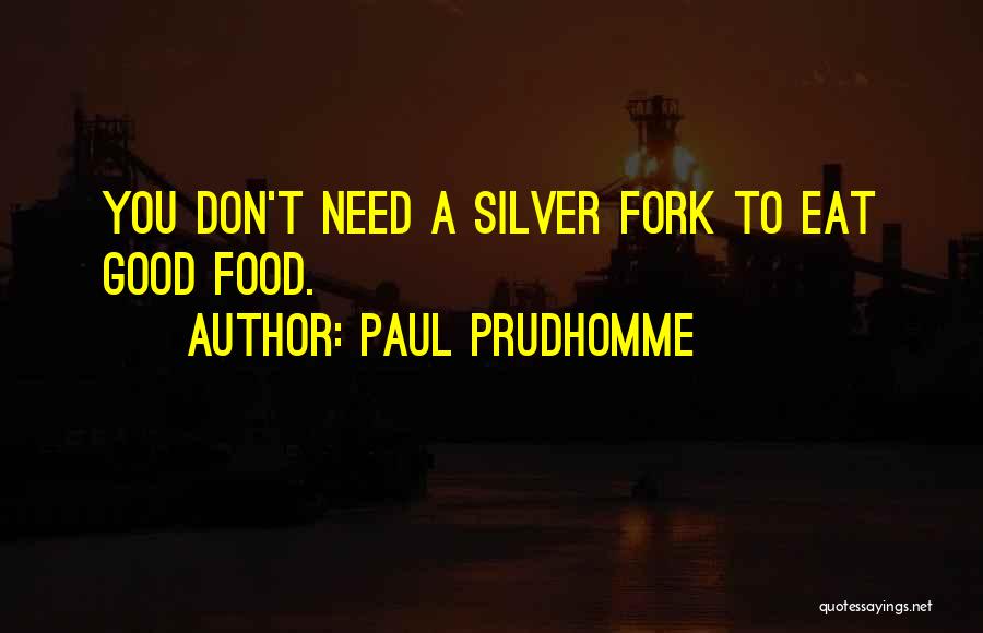 Paul Prudhomme Quotes: You Don't Need A Silver Fork To Eat Good Food.