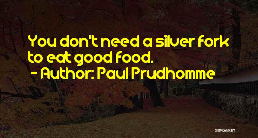 Paul Prudhomme Quotes: You Don't Need A Silver Fork To Eat Good Food.