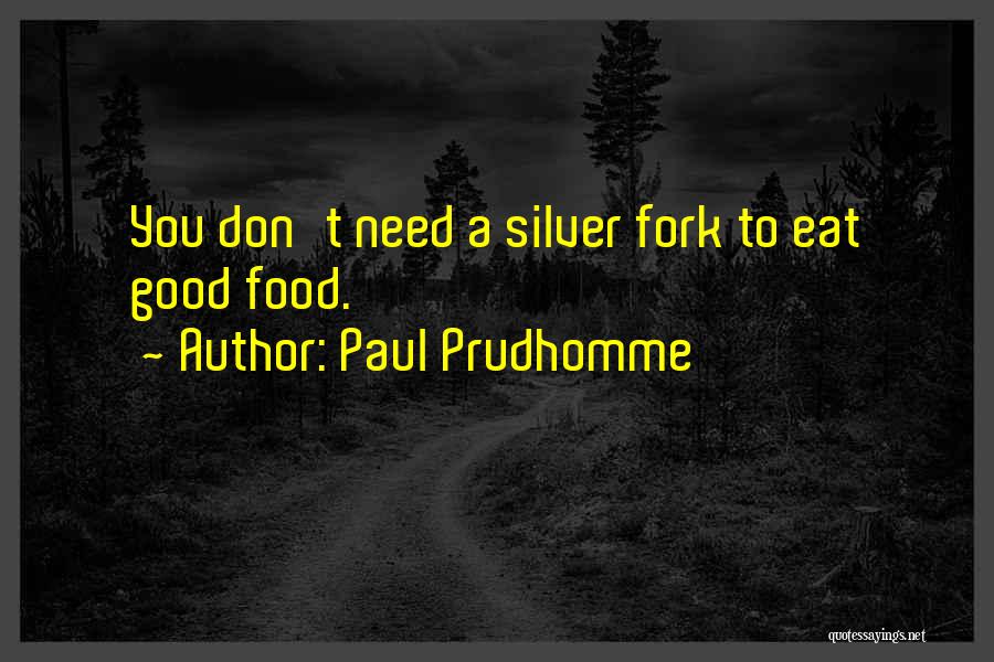 Paul Prudhomme Quotes: You Don't Need A Silver Fork To Eat Good Food.