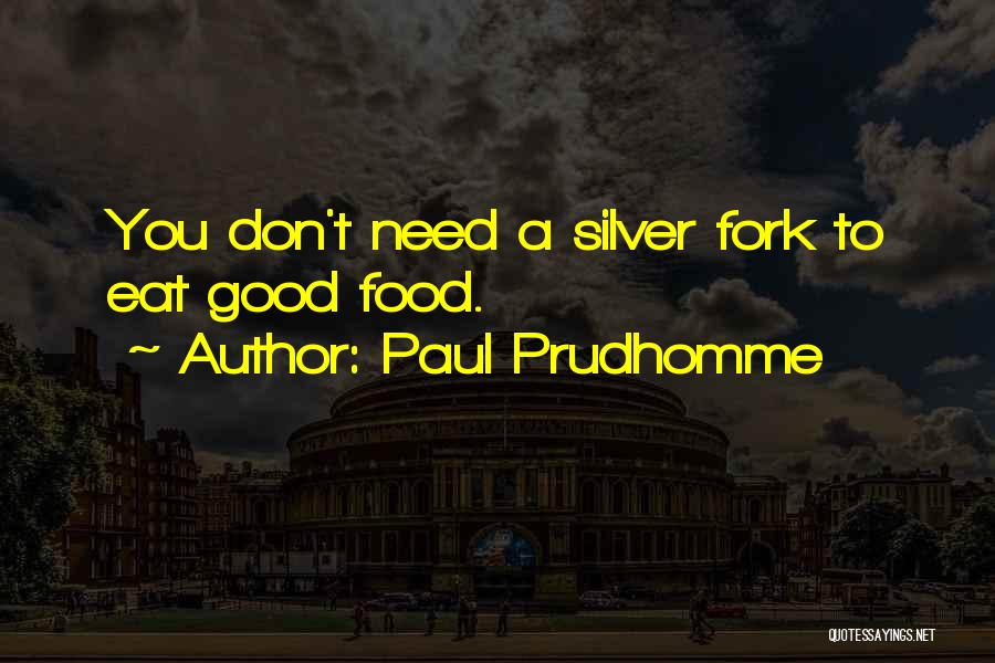 Paul Prudhomme Quotes: You Don't Need A Silver Fork To Eat Good Food.