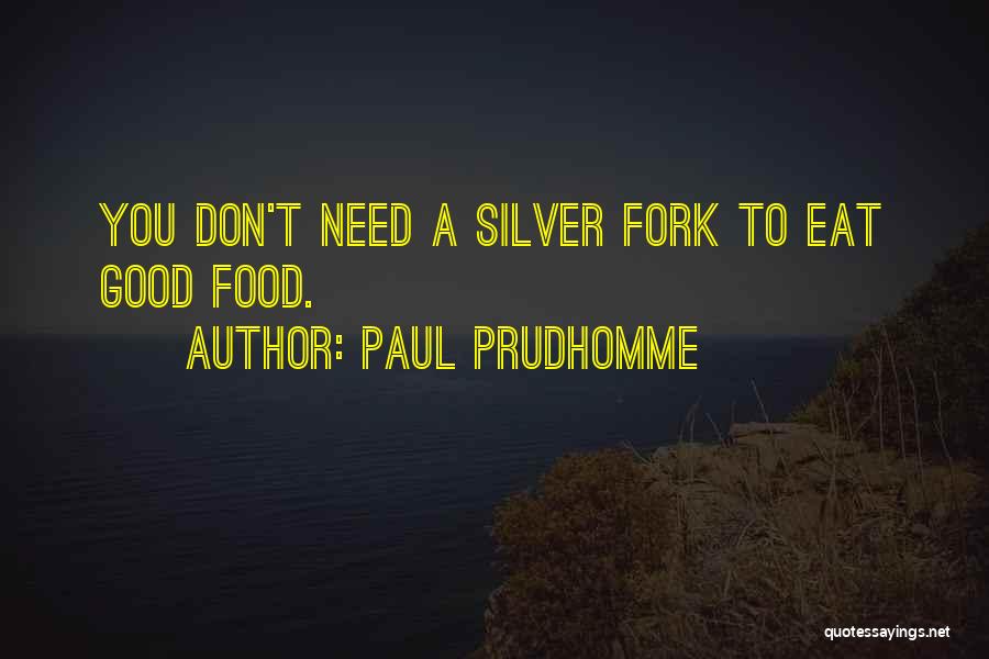 Paul Prudhomme Quotes: You Don't Need A Silver Fork To Eat Good Food.