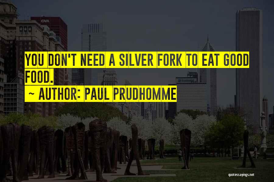 Paul Prudhomme Quotes: You Don't Need A Silver Fork To Eat Good Food.