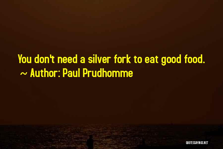 Paul Prudhomme Quotes: You Don't Need A Silver Fork To Eat Good Food.
