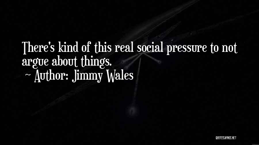 Jimmy Wales Quotes: There's Kind Of This Real Social Pressure To Not Argue About Things.