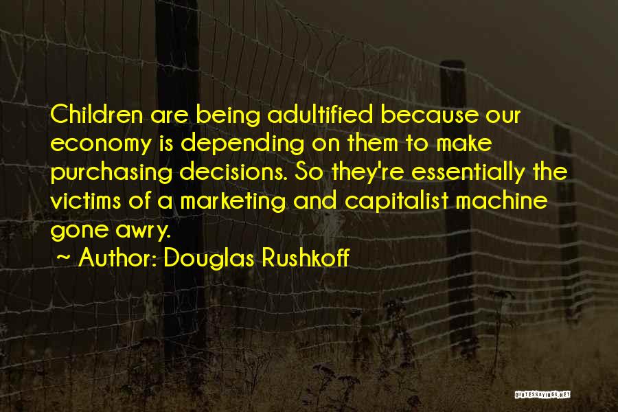Douglas Rushkoff Quotes: Children Are Being Adultified Because Our Economy Is Depending On Them To Make Purchasing Decisions. So They're Essentially The Victims
