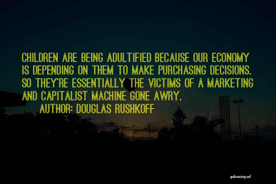 Douglas Rushkoff Quotes: Children Are Being Adultified Because Our Economy Is Depending On Them To Make Purchasing Decisions. So They're Essentially The Victims