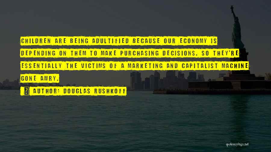 Douglas Rushkoff Quotes: Children Are Being Adultified Because Our Economy Is Depending On Them To Make Purchasing Decisions. So They're Essentially The Victims