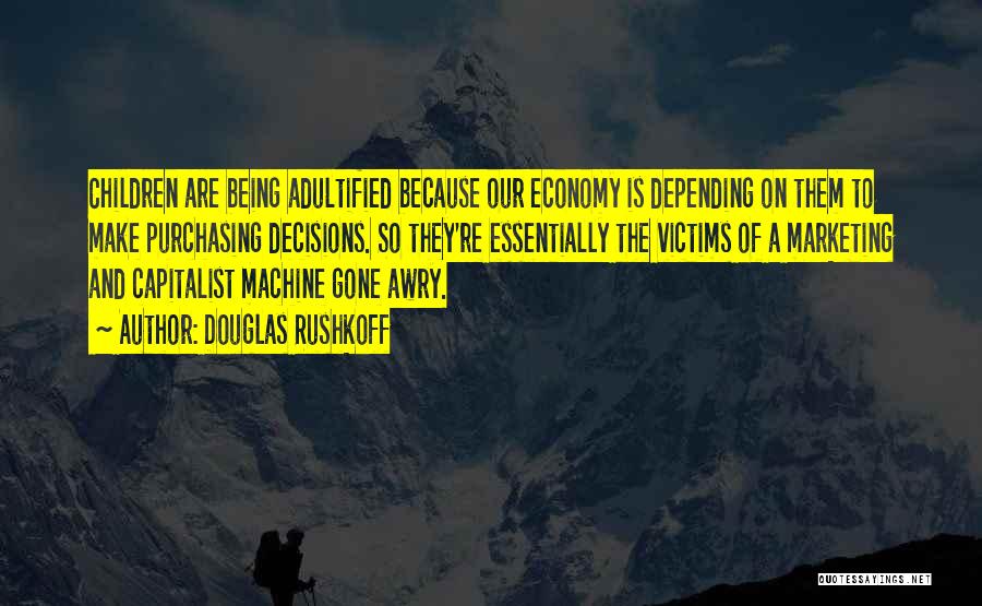 Douglas Rushkoff Quotes: Children Are Being Adultified Because Our Economy Is Depending On Them To Make Purchasing Decisions. So They're Essentially The Victims