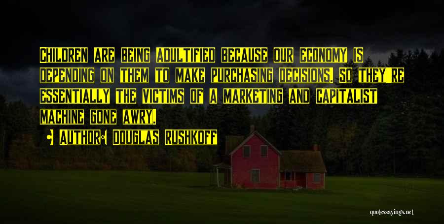 Douglas Rushkoff Quotes: Children Are Being Adultified Because Our Economy Is Depending On Them To Make Purchasing Decisions. So They're Essentially The Victims
