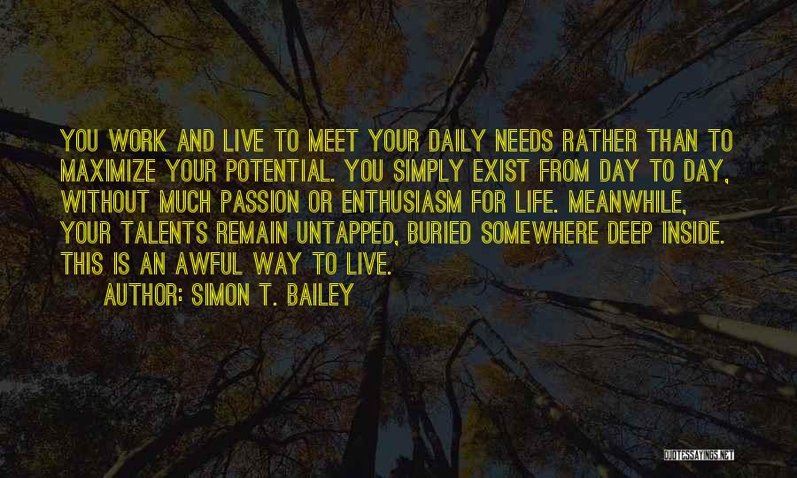 Simon T. Bailey Quotes: You Work And Live To Meet Your Daily Needs Rather Than To Maximize Your Potential. You Simply Exist From Day