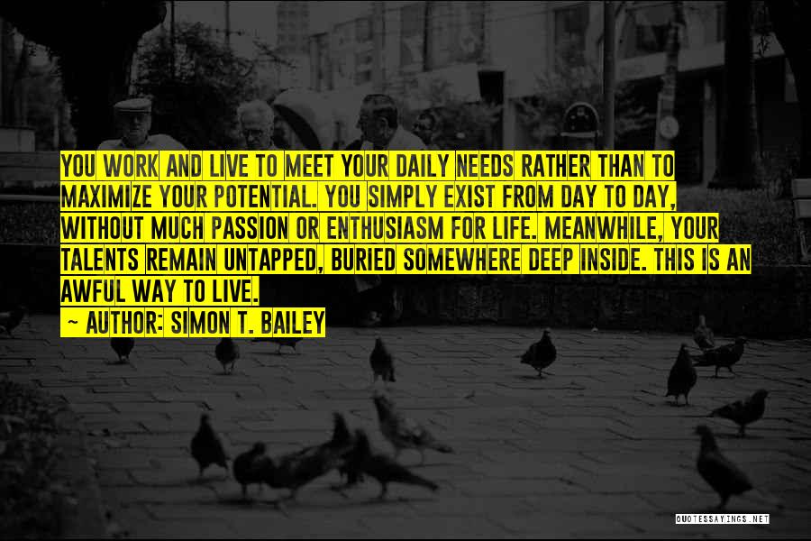 Simon T. Bailey Quotes: You Work And Live To Meet Your Daily Needs Rather Than To Maximize Your Potential. You Simply Exist From Day