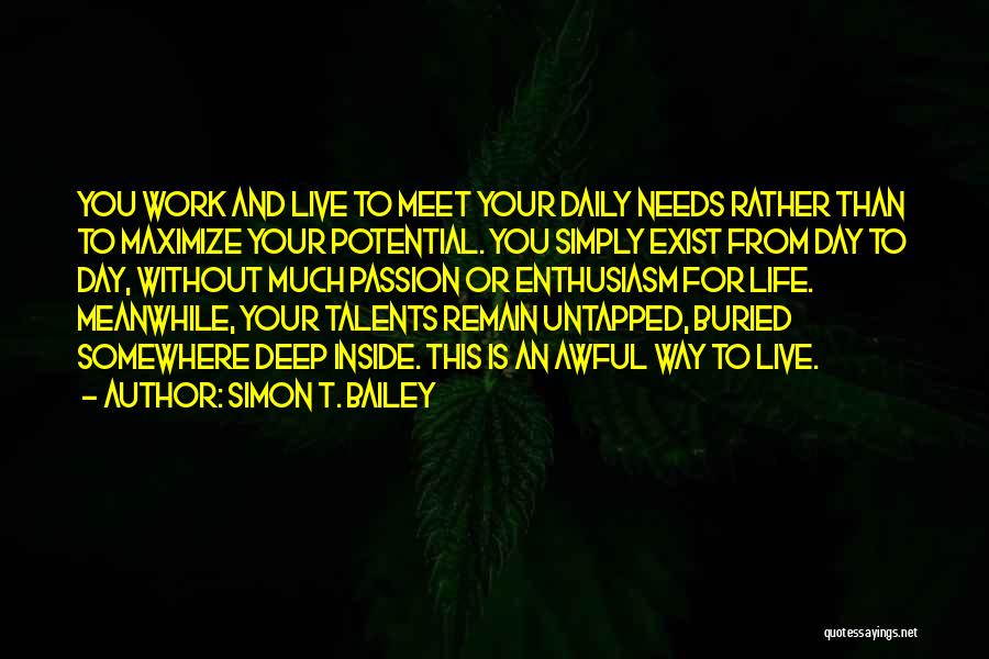 Simon T. Bailey Quotes: You Work And Live To Meet Your Daily Needs Rather Than To Maximize Your Potential. You Simply Exist From Day