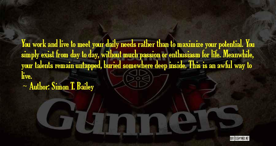 Simon T. Bailey Quotes: You Work And Live To Meet Your Daily Needs Rather Than To Maximize Your Potential. You Simply Exist From Day